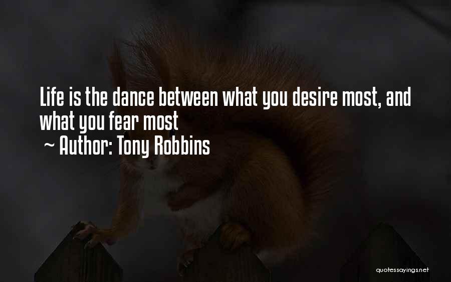 Tony Robbins Quotes: Life Is The Dance Between What You Desire Most, And What You Fear Most