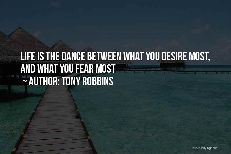 Tony Robbins Quotes: Life Is The Dance Between What You Desire Most, And What You Fear Most