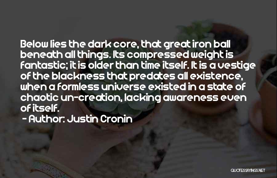 Justin Cronin Quotes: Below Lies The Dark Core, That Great Iron Ball Beneath All Things. Its Compressed Weight Is Fantastic; It Is Older