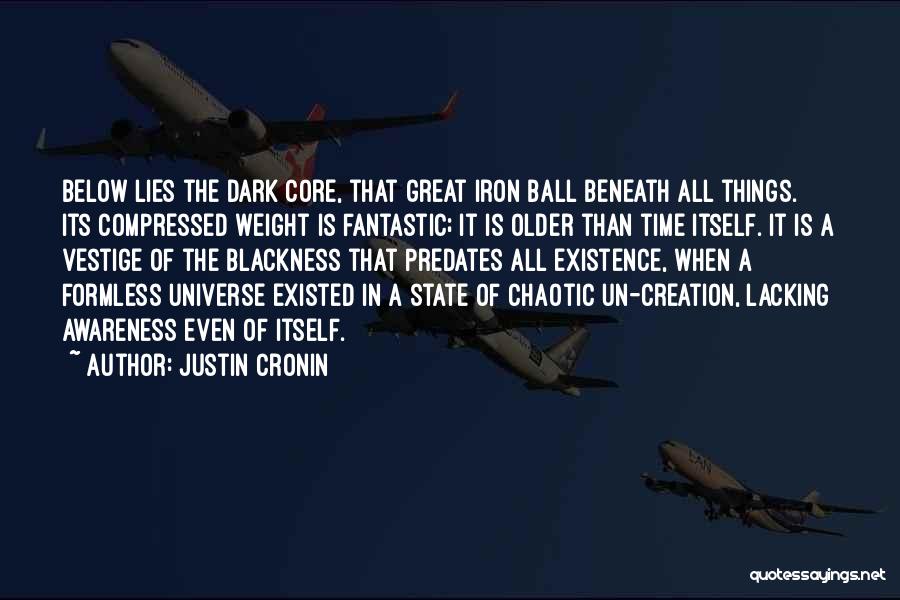 Justin Cronin Quotes: Below Lies The Dark Core, That Great Iron Ball Beneath All Things. Its Compressed Weight Is Fantastic; It Is Older