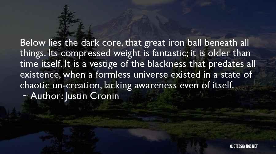 Justin Cronin Quotes: Below Lies The Dark Core, That Great Iron Ball Beneath All Things. Its Compressed Weight Is Fantastic; It Is Older