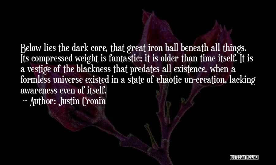 Justin Cronin Quotes: Below Lies The Dark Core, That Great Iron Ball Beneath All Things. Its Compressed Weight Is Fantastic; It Is Older