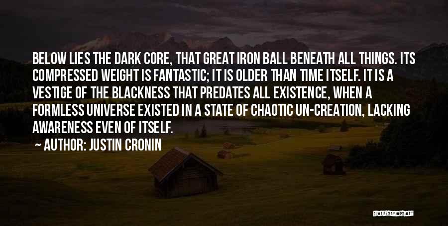 Justin Cronin Quotes: Below Lies The Dark Core, That Great Iron Ball Beneath All Things. Its Compressed Weight Is Fantastic; It Is Older