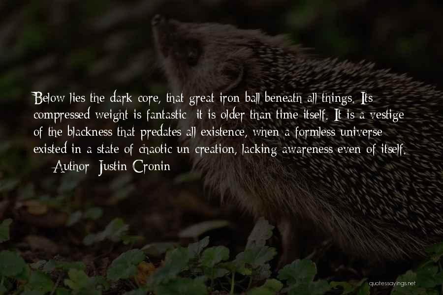 Justin Cronin Quotes: Below Lies The Dark Core, That Great Iron Ball Beneath All Things. Its Compressed Weight Is Fantastic; It Is Older