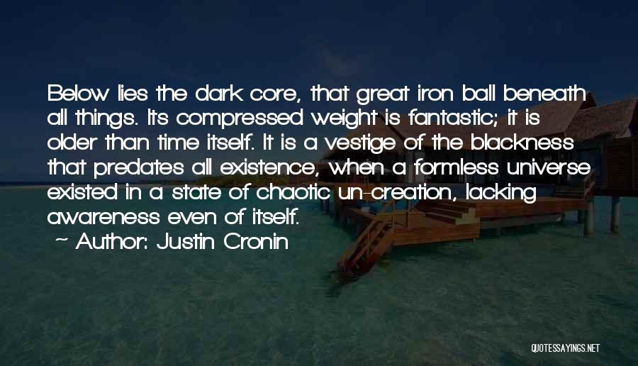 Justin Cronin Quotes: Below Lies The Dark Core, That Great Iron Ball Beneath All Things. Its Compressed Weight Is Fantastic; It Is Older