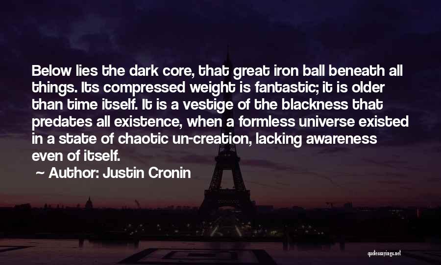 Justin Cronin Quotes: Below Lies The Dark Core, That Great Iron Ball Beneath All Things. Its Compressed Weight Is Fantastic; It Is Older