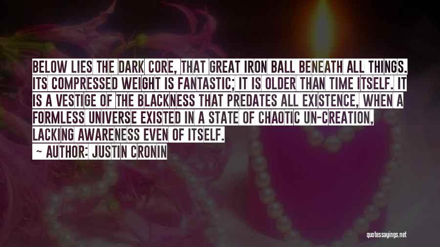 Justin Cronin Quotes: Below Lies The Dark Core, That Great Iron Ball Beneath All Things. Its Compressed Weight Is Fantastic; It Is Older