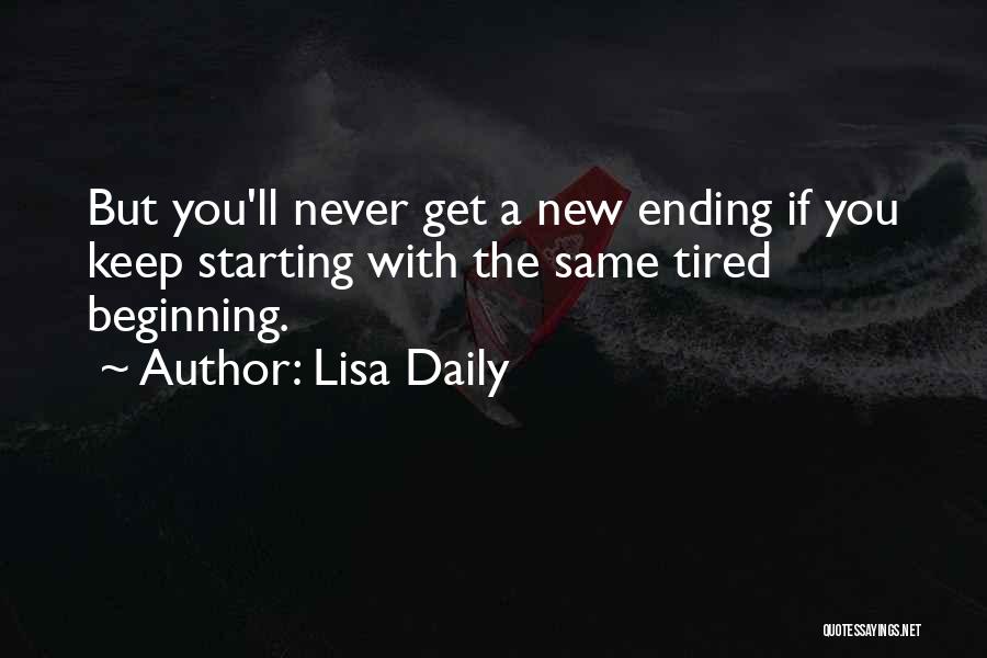 Lisa Daily Quotes: But You'll Never Get A New Ending If You Keep Starting With The Same Tired Beginning.