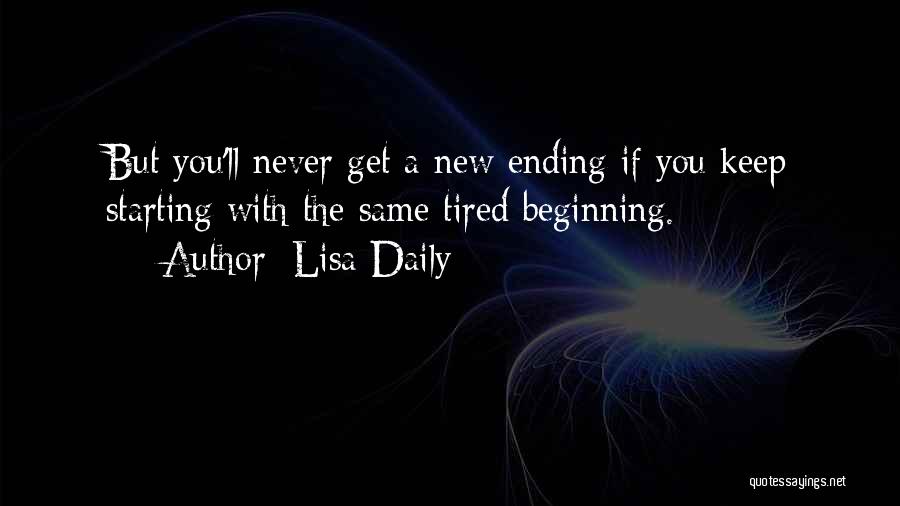 Lisa Daily Quotes: But You'll Never Get A New Ending If You Keep Starting With The Same Tired Beginning.