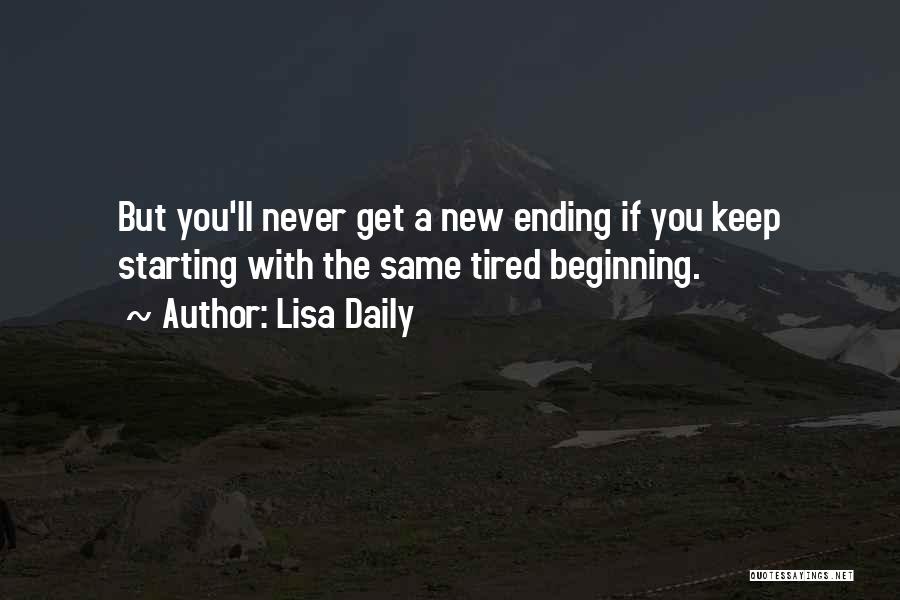 Lisa Daily Quotes: But You'll Never Get A New Ending If You Keep Starting With The Same Tired Beginning.