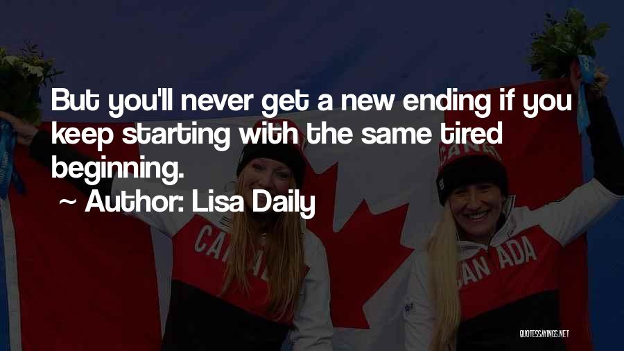 Lisa Daily Quotes: But You'll Never Get A New Ending If You Keep Starting With The Same Tired Beginning.