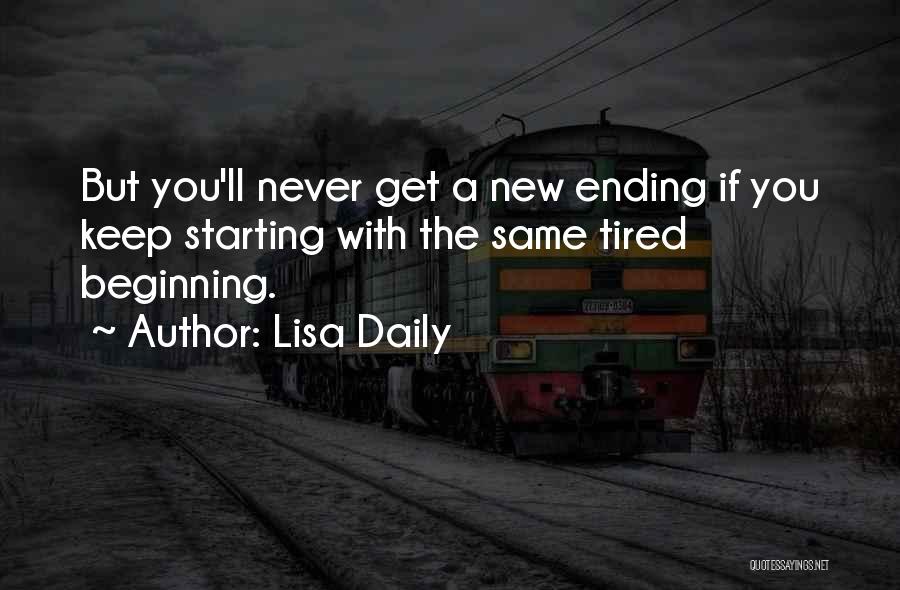 Lisa Daily Quotes: But You'll Never Get A New Ending If You Keep Starting With The Same Tired Beginning.