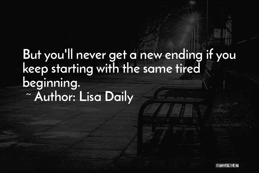 Lisa Daily Quotes: But You'll Never Get A New Ending If You Keep Starting With The Same Tired Beginning.