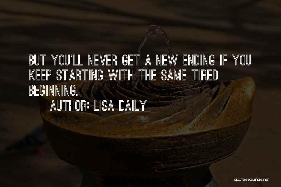 Lisa Daily Quotes: But You'll Never Get A New Ending If You Keep Starting With The Same Tired Beginning.