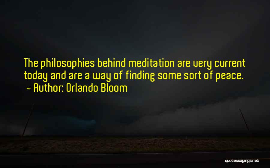 Orlando Bloom Quotes: The Philosophies Behind Meditation Are Very Current Today And Are A Way Of Finding Some Sort Of Peace.