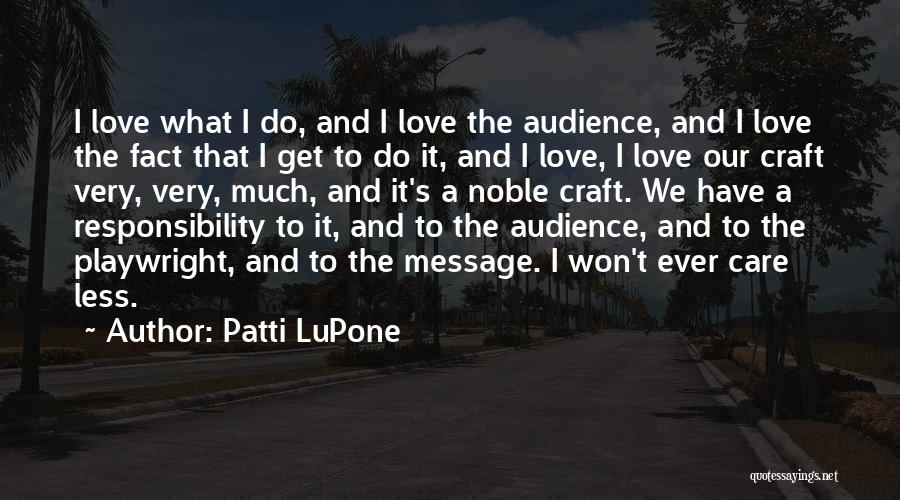 Patti LuPone Quotes: I Love What I Do, And I Love The Audience, And I Love The Fact That I Get To Do