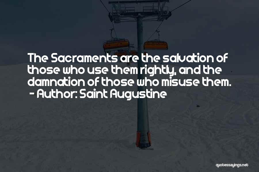 Saint Augustine Quotes: The Sacraments Are The Salvation Of Those Who Use Them Rightly, And The Damnation Of Those Who Misuse Them.