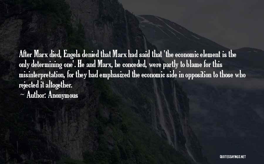 Anonymous Quotes: After Marx Died, Engels Denied That Marx Had Said That 'the Economic Element Is The Only Determining One'. He And