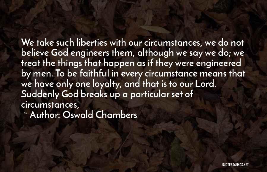 Oswald Chambers Quotes: We Take Such Liberties With Our Circumstances, We Do Not Believe God Engineers Them, Although We Say We Do; We