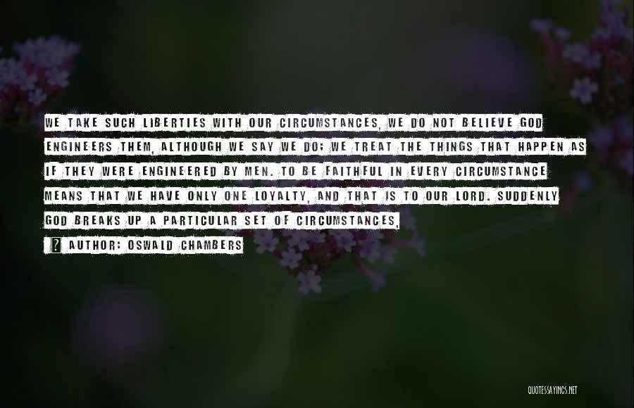 Oswald Chambers Quotes: We Take Such Liberties With Our Circumstances, We Do Not Believe God Engineers Them, Although We Say We Do; We