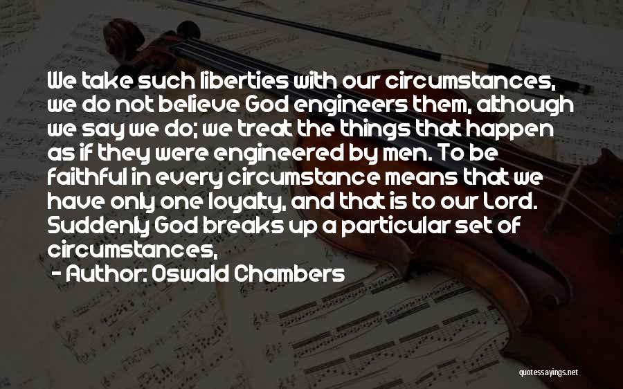 Oswald Chambers Quotes: We Take Such Liberties With Our Circumstances, We Do Not Believe God Engineers Them, Although We Say We Do; We