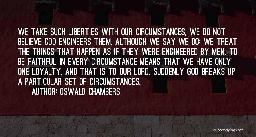 Oswald Chambers Quotes: We Take Such Liberties With Our Circumstances, We Do Not Believe God Engineers Them, Although We Say We Do; We