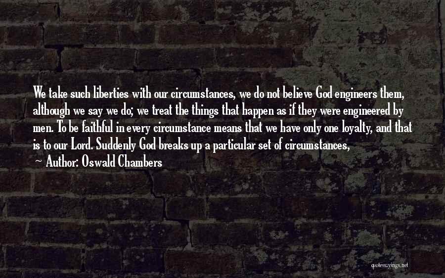 Oswald Chambers Quotes: We Take Such Liberties With Our Circumstances, We Do Not Believe God Engineers Them, Although We Say We Do; We