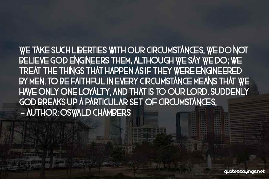 Oswald Chambers Quotes: We Take Such Liberties With Our Circumstances, We Do Not Believe God Engineers Them, Although We Say We Do; We