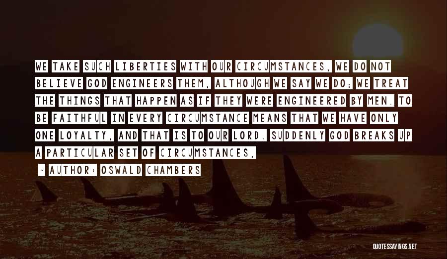 Oswald Chambers Quotes: We Take Such Liberties With Our Circumstances, We Do Not Believe God Engineers Them, Although We Say We Do; We