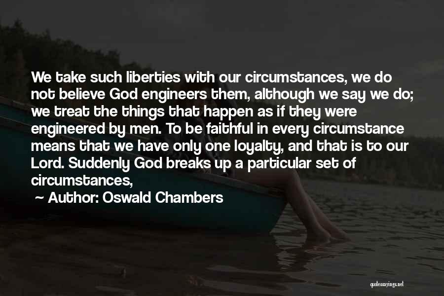 Oswald Chambers Quotes: We Take Such Liberties With Our Circumstances, We Do Not Believe God Engineers Them, Although We Say We Do; We