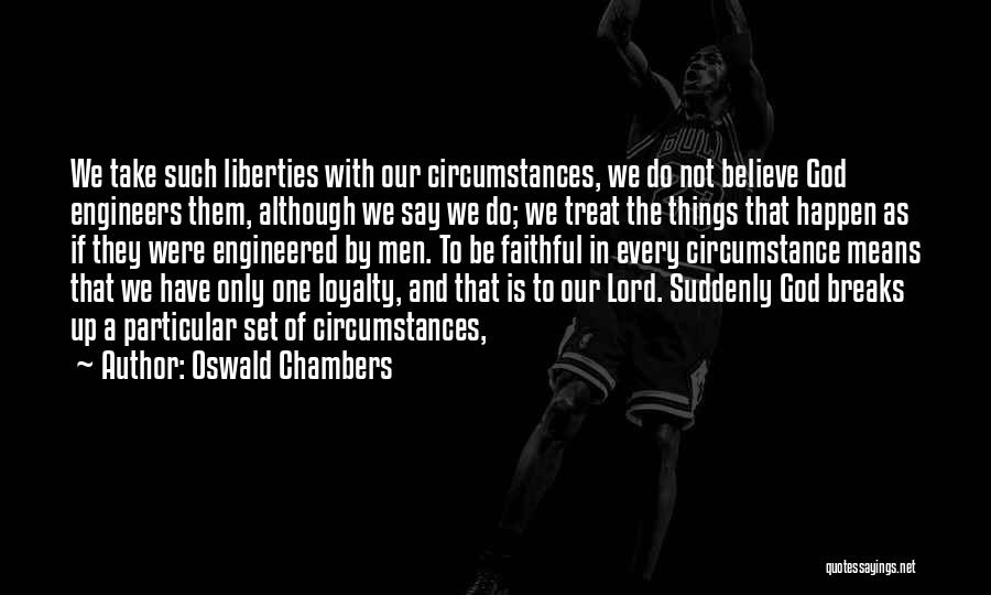 Oswald Chambers Quotes: We Take Such Liberties With Our Circumstances, We Do Not Believe God Engineers Them, Although We Say We Do; We
