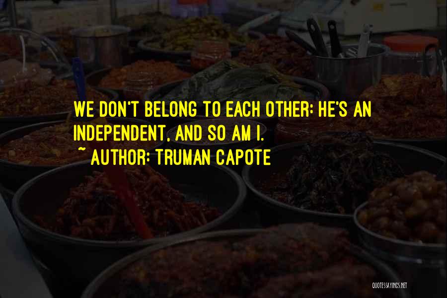 Truman Capote Quotes: We Don't Belong To Each Other: He's An Independent, And So Am I.