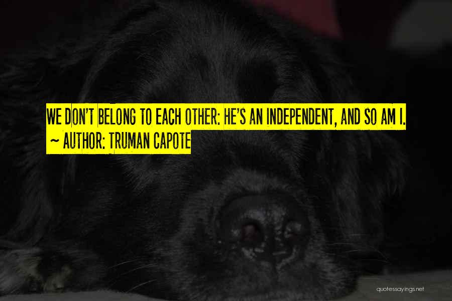 Truman Capote Quotes: We Don't Belong To Each Other: He's An Independent, And So Am I.