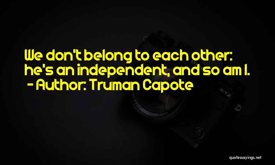 Truman Capote Quotes: We Don't Belong To Each Other: He's An Independent, And So Am I.