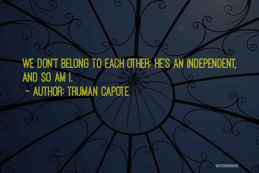 Truman Capote Quotes: We Don't Belong To Each Other: He's An Independent, And So Am I.