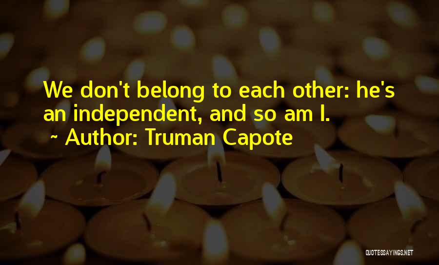 Truman Capote Quotes: We Don't Belong To Each Other: He's An Independent, And So Am I.