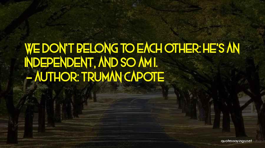 Truman Capote Quotes: We Don't Belong To Each Other: He's An Independent, And So Am I.