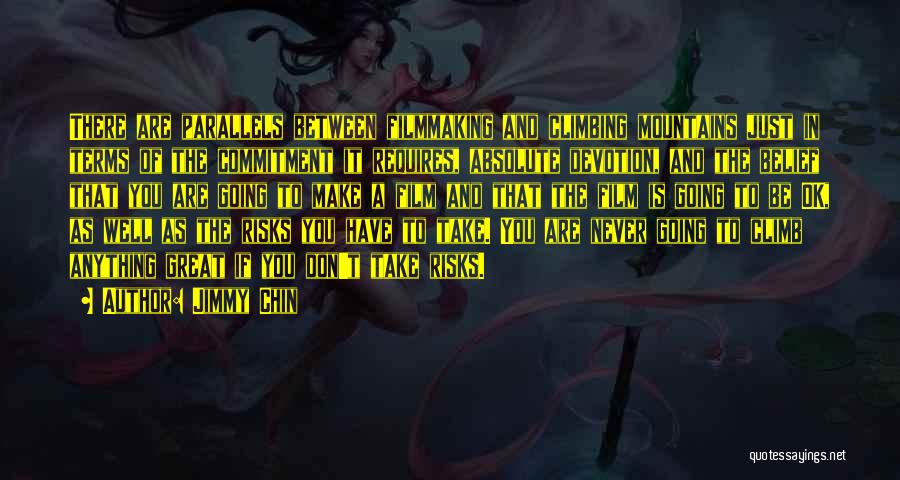 Jimmy Chin Quotes: There Are Parallels Between Filmmaking And Climbing Mountains Just In Terms Of The Commitment It Requires, Absolute Devotion, And The