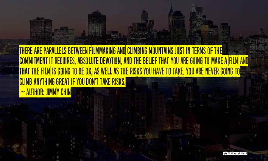 Jimmy Chin Quotes: There Are Parallels Between Filmmaking And Climbing Mountains Just In Terms Of The Commitment It Requires, Absolute Devotion, And The