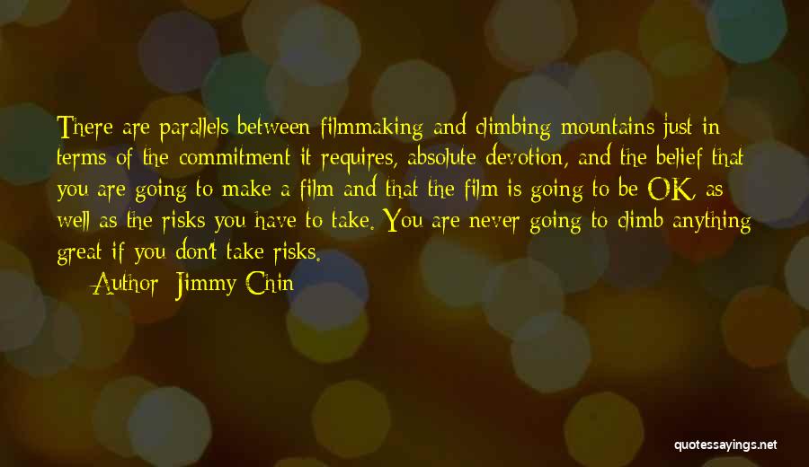 Jimmy Chin Quotes: There Are Parallels Between Filmmaking And Climbing Mountains Just In Terms Of The Commitment It Requires, Absolute Devotion, And The