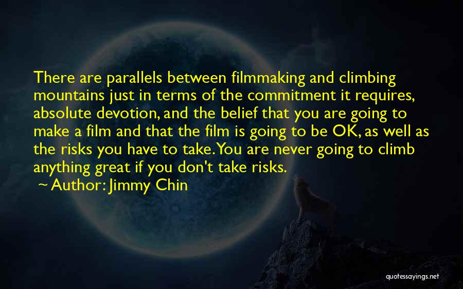 Jimmy Chin Quotes: There Are Parallels Between Filmmaking And Climbing Mountains Just In Terms Of The Commitment It Requires, Absolute Devotion, And The