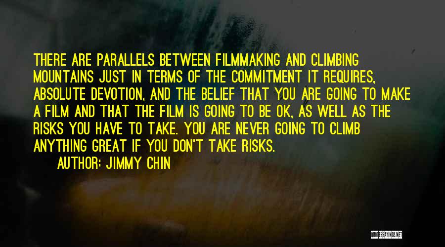 Jimmy Chin Quotes: There Are Parallels Between Filmmaking And Climbing Mountains Just In Terms Of The Commitment It Requires, Absolute Devotion, And The