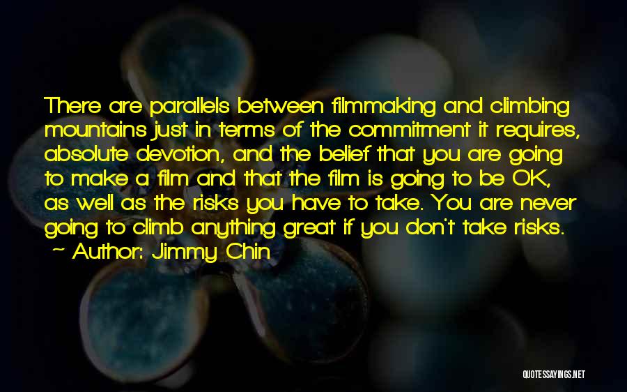 Jimmy Chin Quotes: There Are Parallels Between Filmmaking And Climbing Mountains Just In Terms Of The Commitment It Requires, Absolute Devotion, And The