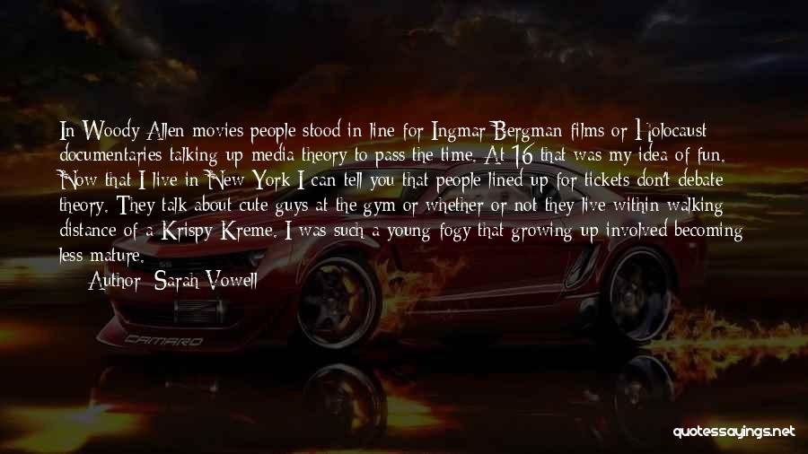 Sarah Vowell Quotes: In Woody Allen Movies People Stood In Line For Ingmar Bergman Films Or Holocaust Documentaries Talking Up Media Theory To