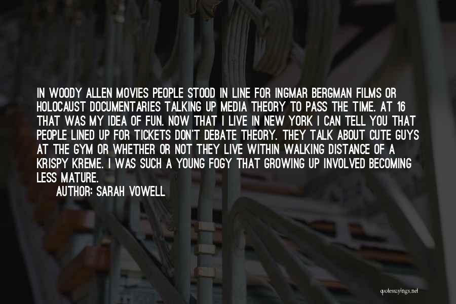 Sarah Vowell Quotes: In Woody Allen Movies People Stood In Line For Ingmar Bergman Films Or Holocaust Documentaries Talking Up Media Theory To