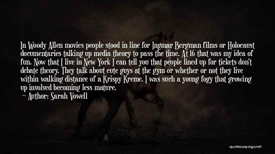 Sarah Vowell Quotes: In Woody Allen Movies People Stood In Line For Ingmar Bergman Films Or Holocaust Documentaries Talking Up Media Theory To