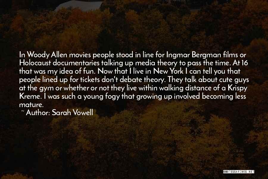 Sarah Vowell Quotes: In Woody Allen Movies People Stood In Line For Ingmar Bergman Films Or Holocaust Documentaries Talking Up Media Theory To