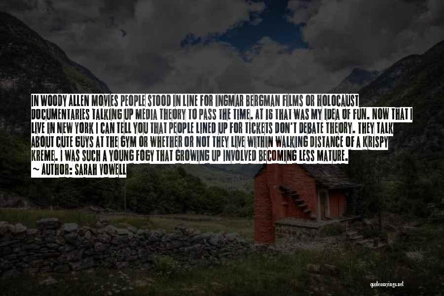 Sarah Vowell Quotes: In Woody Allen Movies People Stood In Line For Ingmar Bergman Films Or Holocaust Documentaries Talking Up Media Theory To