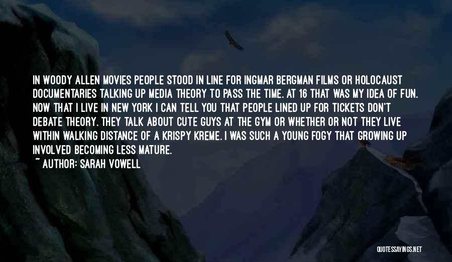 Sarah Vowell Quotes: In Woody Allen Movies People Stood In Line For Ingmar Bergman Films Or Holocaust Documentaries Talking Up Media Theory To