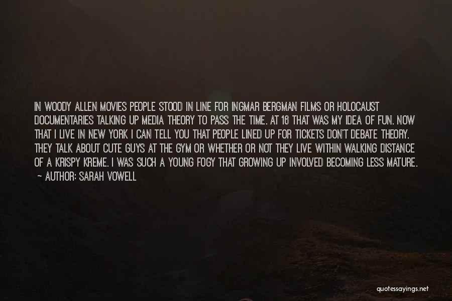 Sarah Vowell Quotes: In Woody Allen Movies People Stood In Line For Ingmar Bergman Films Or Holocaust Documentaries Talking Up Media Theory To